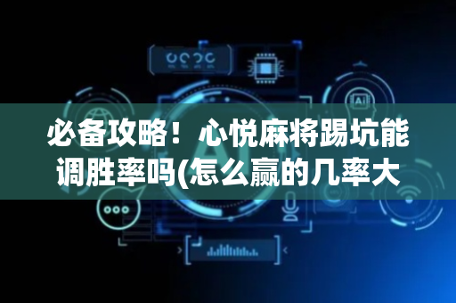 必备攻略！心悦麻将踢坑能调胜率吗(怎么赢的几率大)
