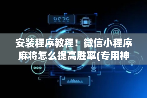 安装程序教程！微信小程序麻将怎么提高胜率(专用神器下载)