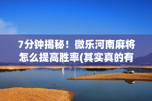 7分钟揭秘！微乐河南麻将怎么提高胜率(其实真的有挂)
