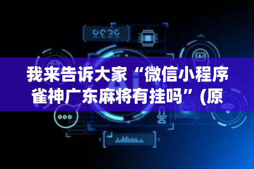 我来告诉大家“微信小程序雀神广东麻将有挂吗”(原来真的有挂)-抖音