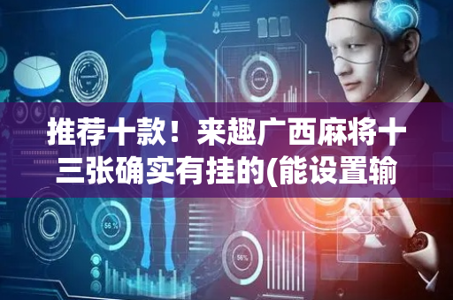 推荐十款！来趣广西麻将十三张确实有挂的(能设置输赢吗)