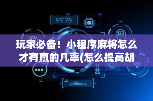 玩家必备！小程序麻将怎么才有赢的几率(怎么提高胡牌率)