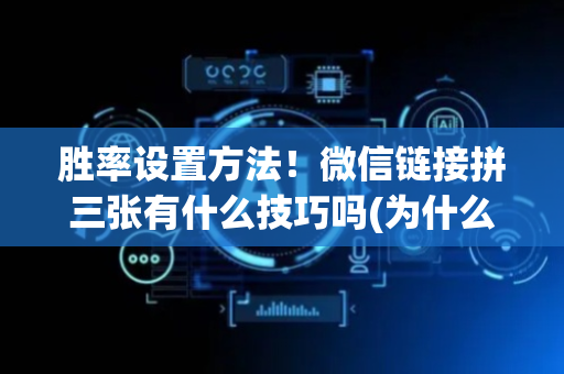 胜率设置方法！微信链接拼三张有什么技巧吗(为什么牌一直很差)
