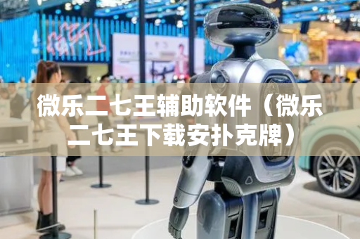微乐二七王辅助软件（微乐二七王下载安扑克牌）