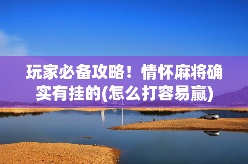 玩家必备攻略！情怀麻将确实有挂的(怎么打容易赢)