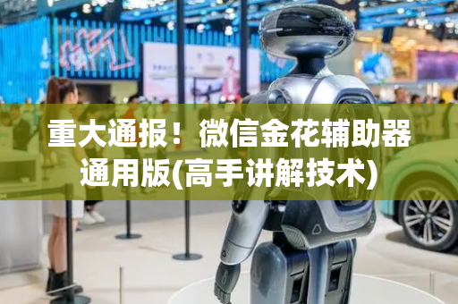 重大通报！微信金花辅助器通用版(高手讲解技术)
