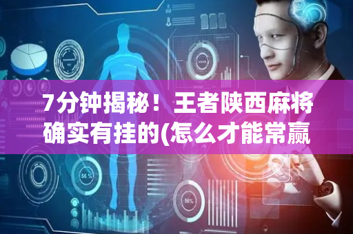 7分钟揭秘！王者陕西麻将确实有挂的(怎么才能常赢)