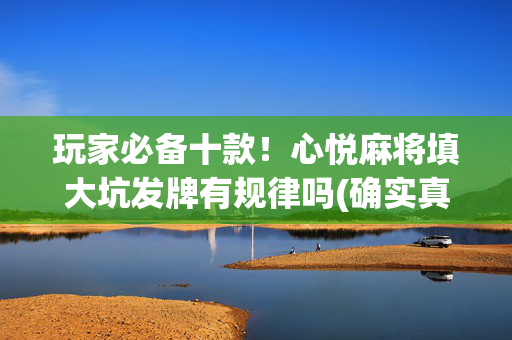 玩家必备十款！心悦麻将填大坑发牌有规律吗(确实真的有挂)