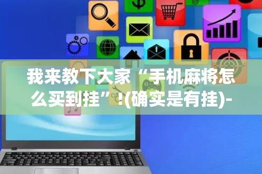 我来教下大家“手机麻将怎么买到挂”!(确实是有挂)-抖音