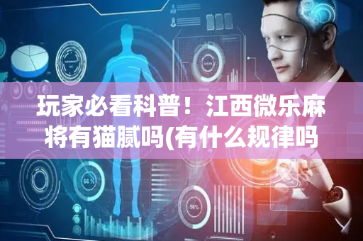 玩家必看科普！江西微乐麻将有猫腻吗(有什么规律吗)