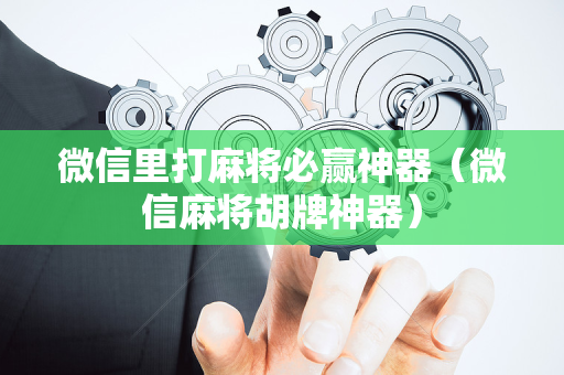 微信里打麻将必赢神器（微信麻将胡牌神器）