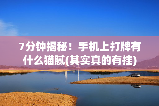 7分钟揭秘！手机上打牌有什么猫腻(其实真的有挂)