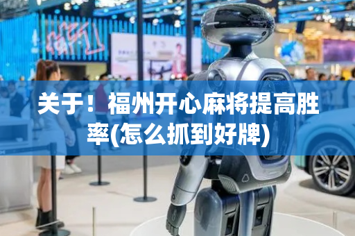 关于！福州开心麻将提高胜率(怎么抓到好牌)