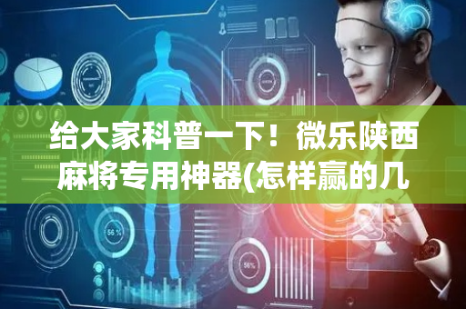给大家科普一下！微乐陕西麻将专用神器(怎样赢的几率大)