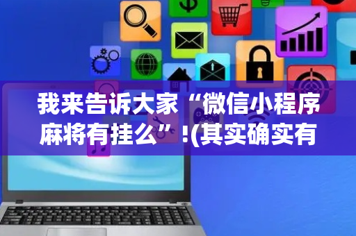 我来告诉大家“微信小程序麻将有挂么”!(其实确实有挂)-抖音