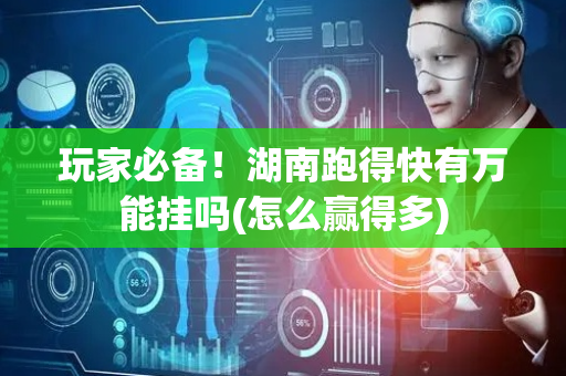 玩家必备！湖南跑得快有万能挂吗(怎么赢得多)