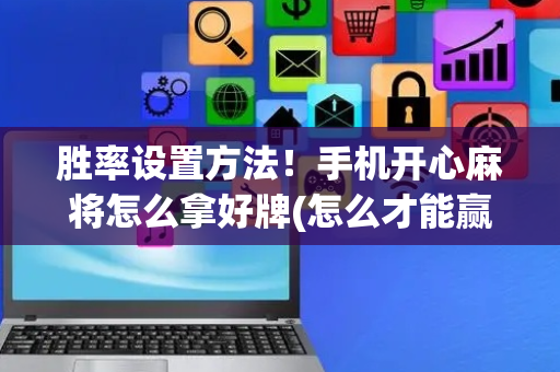 胜率设置方法！手机开心麻将怎么拿好牌(怎么才能赢)