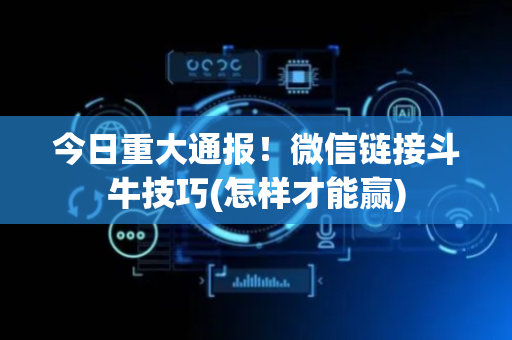 今日重大通报！微信链接斗牛技巧(怎样才能赢)