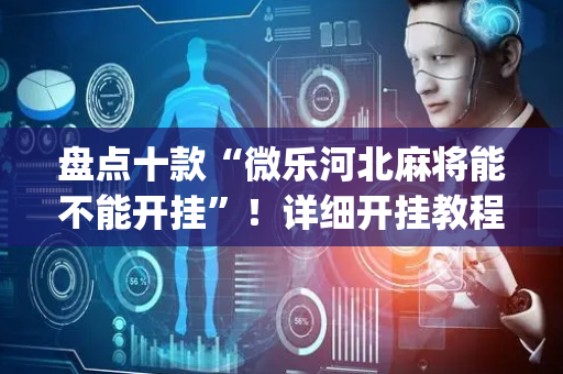 盘点十款“微乐河北麻将能不能开挂”！详细开挂教程（确实真的有挂)-抖音