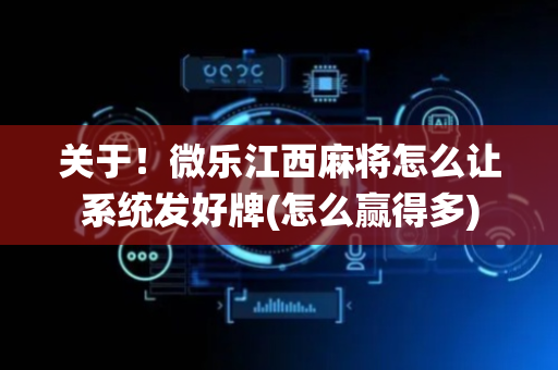 关于！微乐江西麻将怎么让系统发好牌(怎么赢得多)