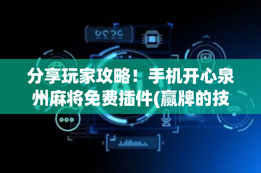 分享玩家攻略！手机开心泉州麻将免费插件(赢牌的技巧)