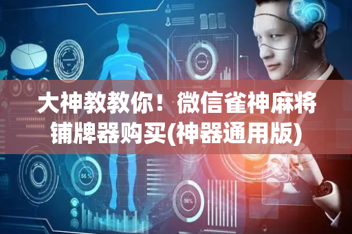 大神教教你！微信雀神麻将铺牌器购买(神器通用版)