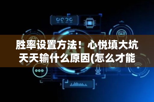 胜率设置方法！心悦填大坑天天输什么原因(怎么才能赢)