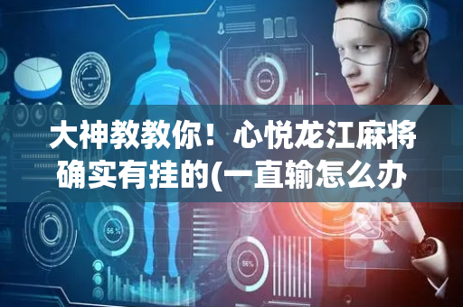 大神教教你！心悦龙江麻将确实有挂的(一直输怎么办)
