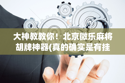 大神教教你！北京微乐麻将胡牌神器(真的确实是有挂)
