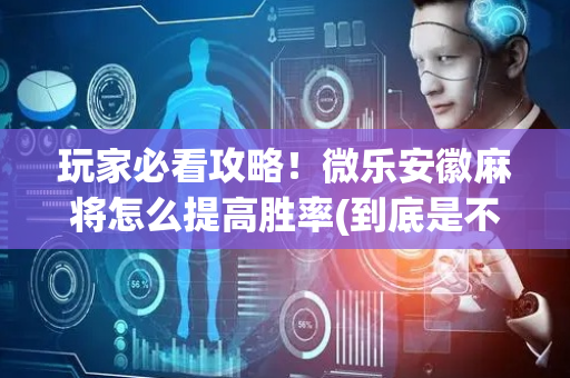 玩家必看攻略！微乐安徽麻将怎么提高胜率(到底是不是有挂)