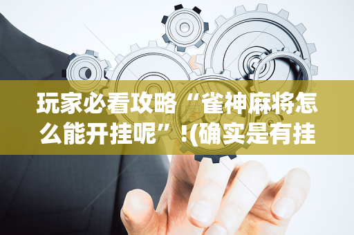 玩家必看攻略“雀神麻将怎么能开挂呢”!(确实是有挂)-抖音