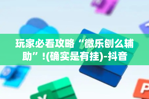 玩家必看攻略“微乐刨么辅助”!(确实是有挂)-抖音