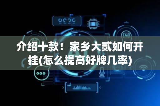 介绍十款！家乡大贰如何开挂(怎么提高好牌几率)