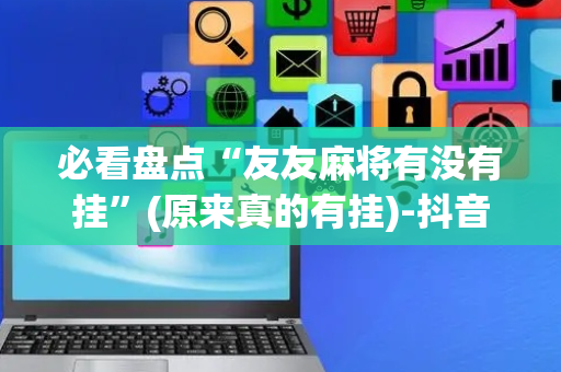 必看盘点“友友麻将有没有挂”(原来真的有挂)-抖音