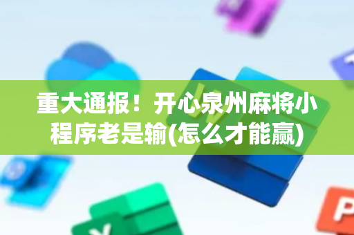 重大通报！开心泉州麻将小程序老是输(怎么才能赢)