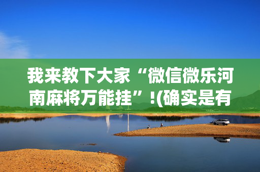 我来教下大家“微信微乐河南麻将万能挂”!(确实是有挂)-抖音