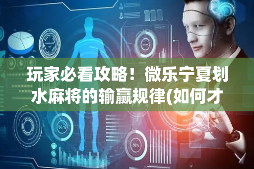玩家必看攻略！微乐宁夏划水麻将的输赢规律(如何才能打赢)