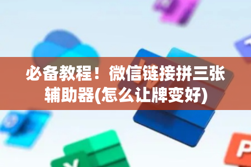 必备教程！微信链接拼三张辅助器(怎么让牌变好)