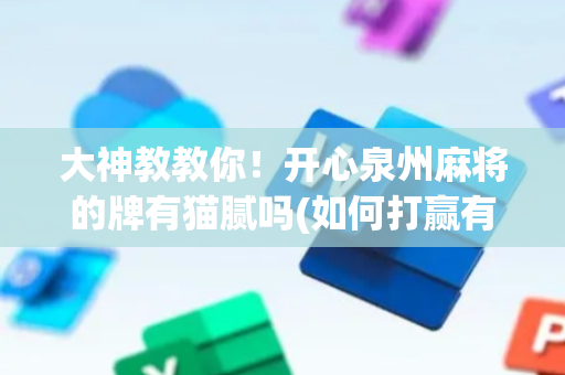 大神教教你！开心泉州麻将的牌有猫腻吗(如何打赢有插件吗)