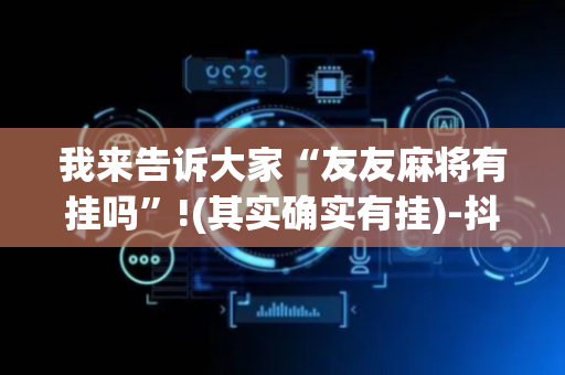 我来告诉大家“友友麻将有挂吗”!(其实确实有挂)-抖音