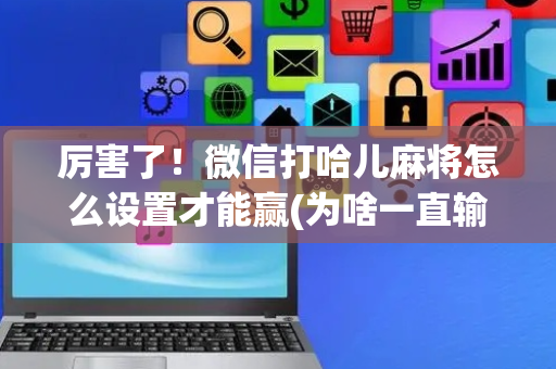 厉害了！微信打哈儿麻将怎么设置才能赢(为啥一直输)