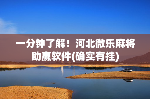 一分钟了解！河北微乐麻将助赢软件(确实有挂)