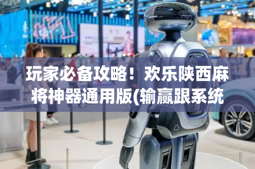 玩家必备攻略！欢乐陕西麻将神器通用版(输赢跟系统有关系吗)
