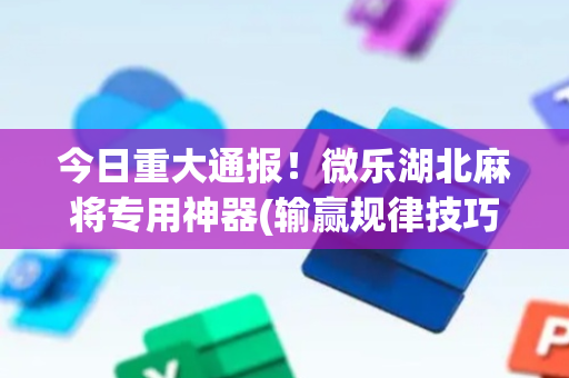 今日重大通报！微乐湖北麻将专用神器(输赢规律技巧)