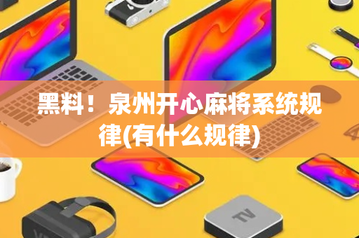 黑料！泉州开心麻将系统规律(有什么规律)