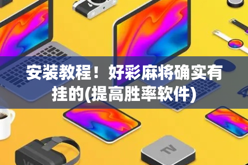 安装教程！好彩麻将确实有挂的(提高胜率软件)