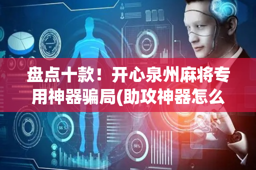 盘点十款！开心泉州麻将专用神器骗局(助攻神器怎么才会赢)