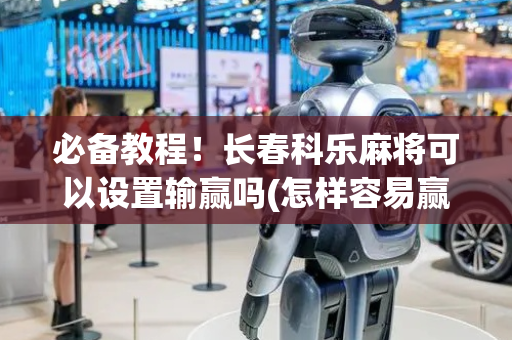 必备教程！长春科乐麻将可以设置输赢吗(怎样容易赢)