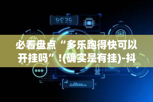必看盘点“多乐跑得快可以开挂吗”!(确实是有挂)-抖音