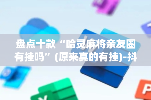 盘点十款“哈灵麻将亲友圈有挂吗”(原来真的有挂)-抖音